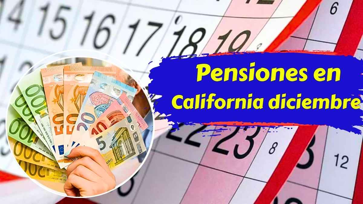 Pensiones en California diciembre 2025 fechas oficiales de pago para jubilados
