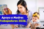 Apoyo a Madres Trabajadoras 2026 Pagos Aumentos y Novedades Importantes